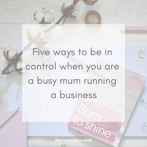 Five ways to be in control when you are a busy mum running a business