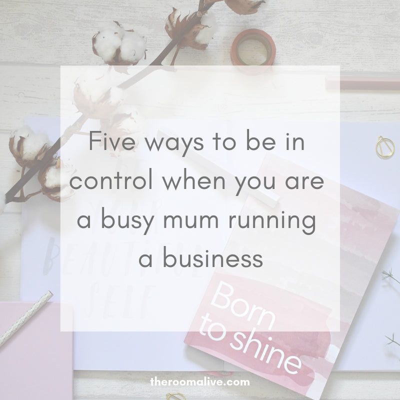 Five ways to be in control when you are a busy mum running a business